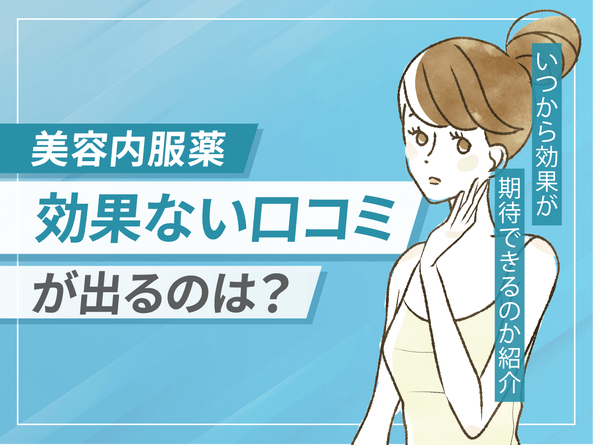 美容内服薬は効果ないのはホント？いつから効果が期待できるのかポイントを詳しく解説！