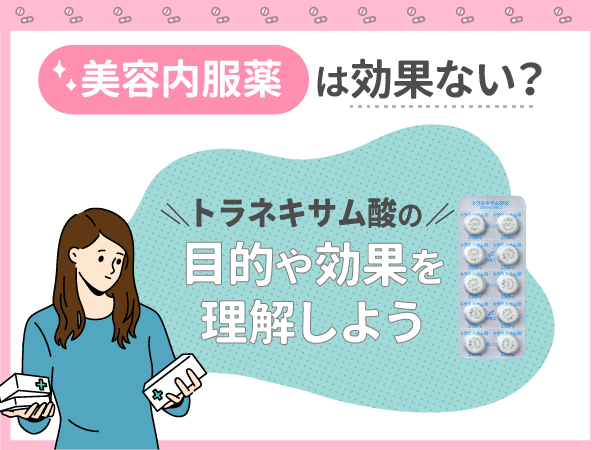 美容内服薬は効果ない?トラネキサム酸の目的や効果を理解しよう