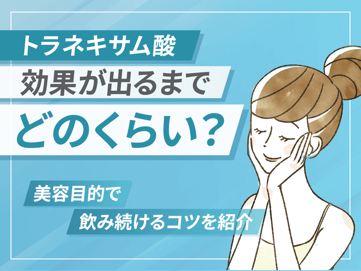 トラネキサム酸は効果が出るまで飲み続けて平気？対象期間や対策を詳しく紹介！